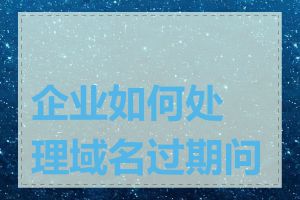 企业如何处理域名过期问题