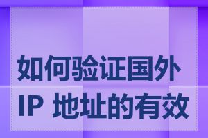 如何验证国外 IP 地址的有效性