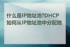 什么是IP地址池?DHCP如何从IP地址池中分配地址