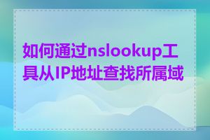 如何通过nslookup工具从IP地址查找所属域名