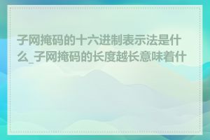 子网掩码的十六进制表示法是什么_子网掩码的长度越长意味着什么