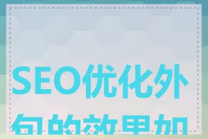 SEO优化外包的效果如何
