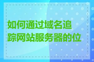 如何通过域名追踪网站服务器的位置
