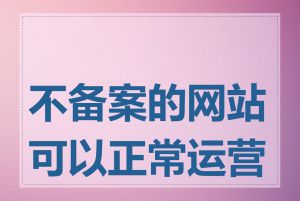 不备案的网站可以正常运营吗