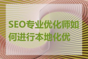 SEO专业优化师如何进行本地化优化