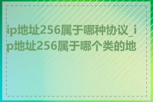 ip地址256属于哪种协议_ip地址256属于哪个类的地址
