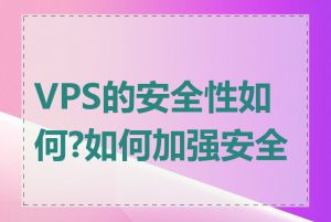 VPS的安全性如何?如何加强安全性