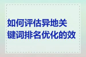 如何评估异地关键词排名优化的效果