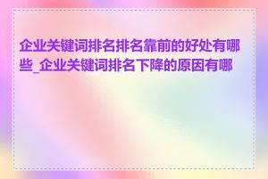 企业关键词排名排名靠前的好处有哪些_企业关键词排名下降的原因有哪些