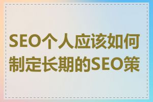 SEO个人应该如何制定长期的SEO策略