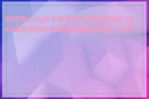 如何用ping命令查看Web服务器地址_Web服务器地址和网站服务器地址是一样的吗