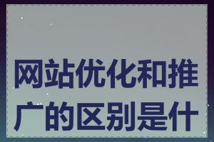 网站优化和推广的区别是什么