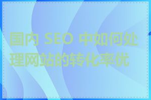 国内 SEO 中如何处理网站的转化率优化