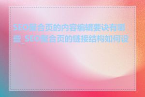 SEO聚合页的内容编辑要诀有哪些_SEO聚合页的链接结构如何设计