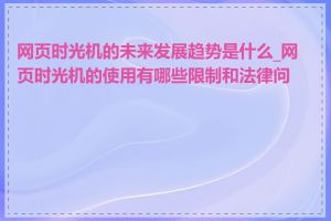 网页时光机的未来发展趋势是什么_网页时光机的使用有哪些限制和法律问题