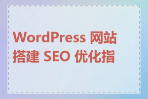 WordPress 网站搭建 SEO 优化指南