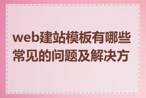web建站模板有哪些常见的问题及解决方法