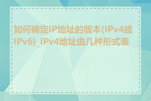 如何确定IP地址的版本(IPv4或IPv6)_IPv4地址由几种形式表示