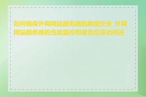 如何确保外网网站服务器的数据安全_外网网站服务器的性能监控和报告应该如何进行