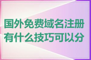 国外免费域名注册有什么技巧可以分享