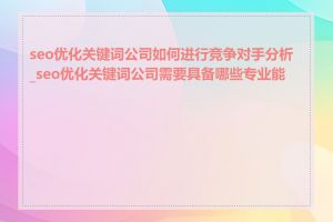 seo优化关键词公司如何进行竞争对手分析_seo优化关键词公司需要具备哪些专业能力