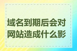 域名到期后会对网站造成什么影响