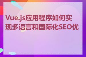 Vue.js应用程序如何实现多语言和国际化SEO优化
