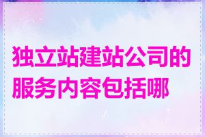 独立站建站公司的服务内容包括哪些