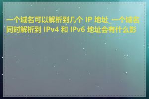 一个域名可以解析到几个 IP 地址_一个域名同时解析到 IPv4 和 IPv6 地址会有什么影响