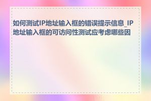 如何测试IP地址输入框的错误提示信息_IP地址输入框的可访问性测试应考虑哪些因素