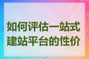 如何评估一站式建站平台的性价比