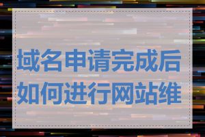 域名申请完成后如何进行网站维护
