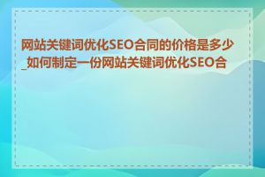网站关键词优化SEO合同的价格是多少_如何制定一份网站关键词优化SEO合同