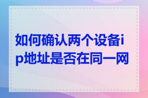 如何确认两个设备ip地址是否在同一网段