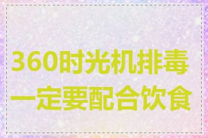 360时光机排毒一定要配合饮食吗