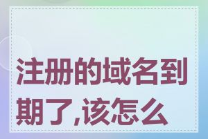 注册的域名到期了,该怎么办