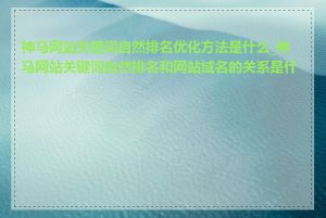神马网站关键词自然排名优化方法是什么_神马网站关键词自然排名和网站域名的关系是什么