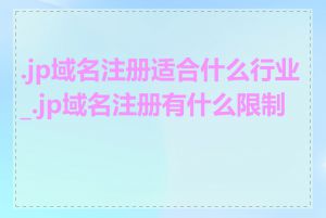 .jp域名注册适合什么行业_.jp域名注册有什么限制吗