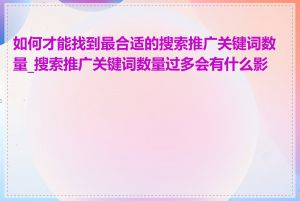 如何才能找到最合适的搜索推广关键词数量_搜索推广关键词数量过多会有什么影响