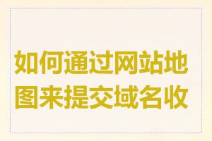如何通过网站地图来提交域名收录