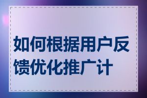 如何根据用户反馈优化推广计划