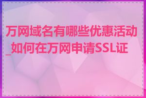 万网域名有哪些优惠活动_如何在万网申请SSL证书