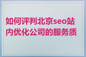 如何评判北京seo站内优化公司的服务质量