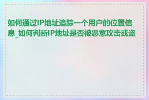 如何通过IP地址追踪一个用户的位置信息_如何判断IP地址是否被恶意攻击或盗用
