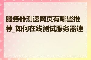 服务器测速网页有哪些推荐_如何在线测试服务器速度