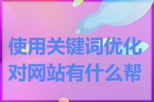 使用关键词优化对网站有什么帮助