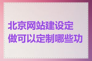 北京网站建设定做可以定制哪些功能