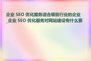 企业 SEO 优化服务适合哪些行业的企业_企业 SEO 优化服务对网站建设有什么要求