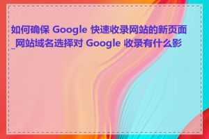 如何确保 Google 快速收录网站的新页面_网站域名选择对 Google 收录有什么影响