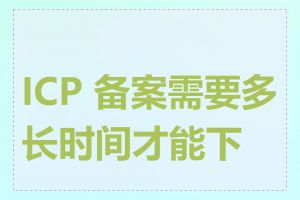 ICP 备案需要多长时间才能下来